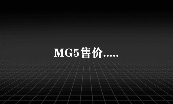 MG5售价.....
