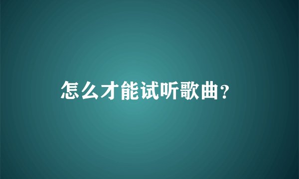 怎么才能试听歌曲?