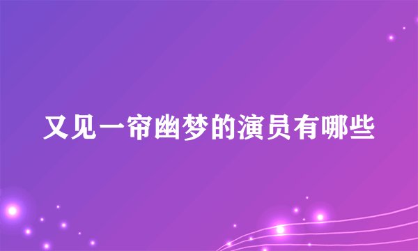 又见一帘幽梦的演员有哪些