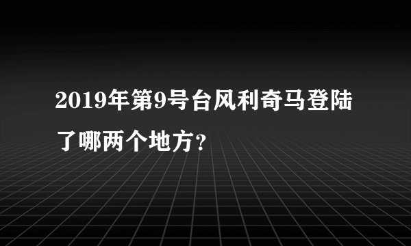 2019年第9号台风利奇马登陆了哪两个地方？