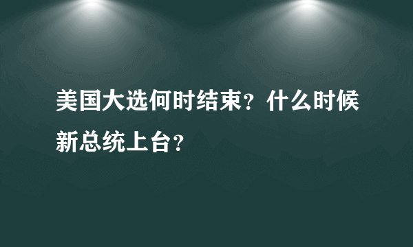 美国大选何时结束？什么时候新总统上台？