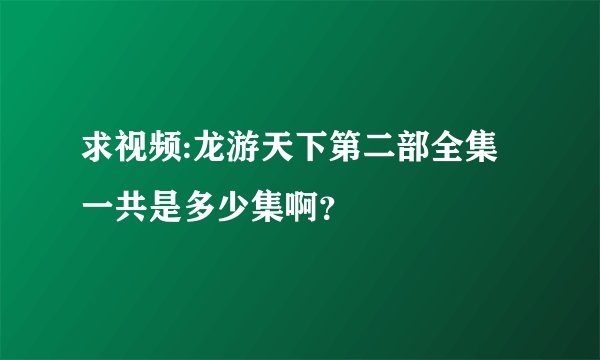 求视频:龙游天下第二部全集一共是多少集啊？