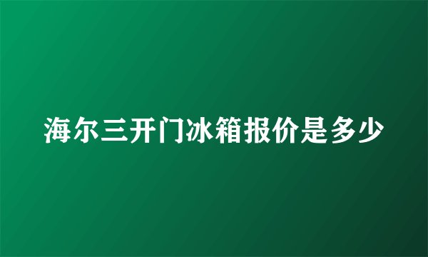 海尔三开门冰箱报价是多少