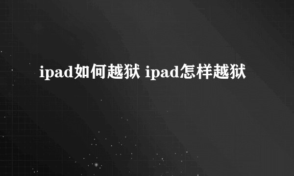 ipad如何越狱 ipad怎样越狱