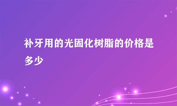 补牙用的光固化树脂的价格是多少