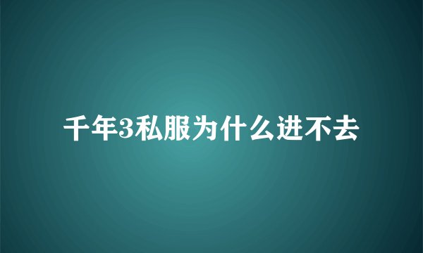 千年3私服为什么进不去