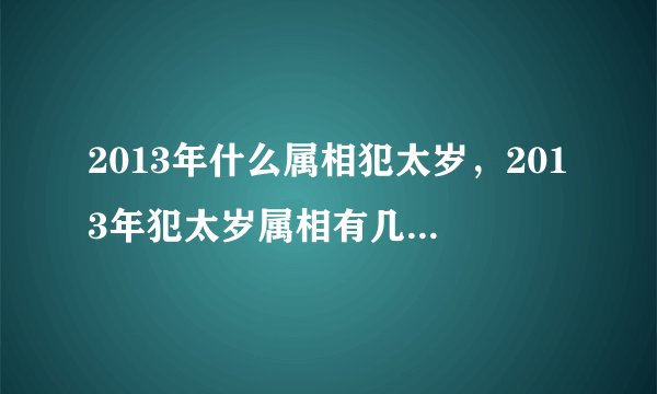 2013年什么属相犯太岁,2013年犯太岁属相有几个?2013年犯太岁