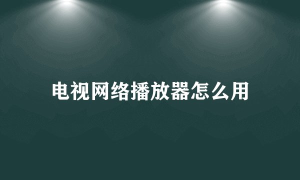 电视网络播放器怎么用