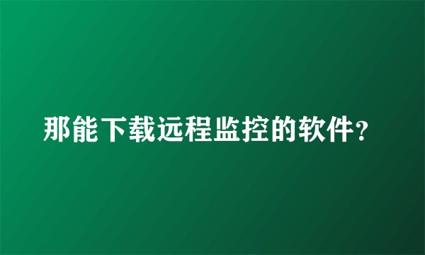 那能下载远程监控的软件？