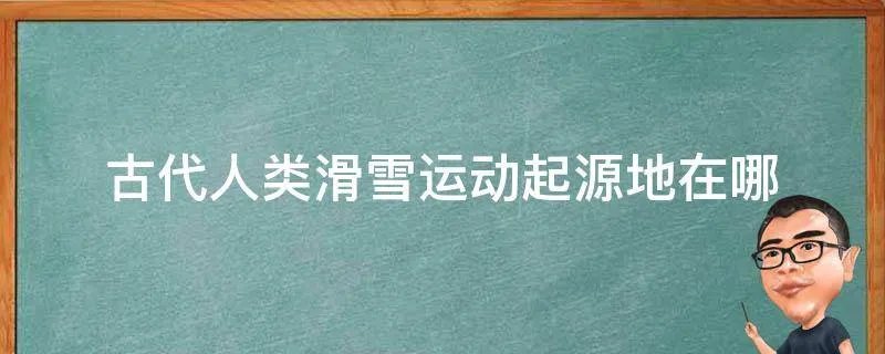 古代人类滑雪运动起源地在哪