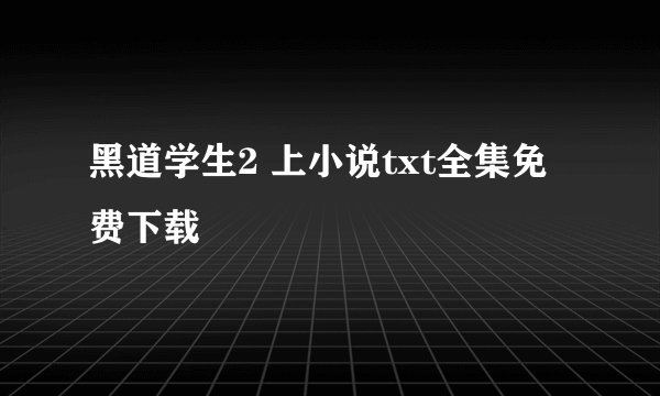黑道学生2 上小说txt全集免费下载