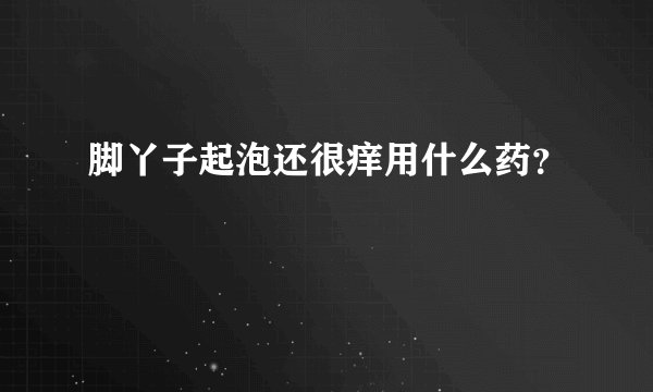脚丫子起泡还很痒用什么药？