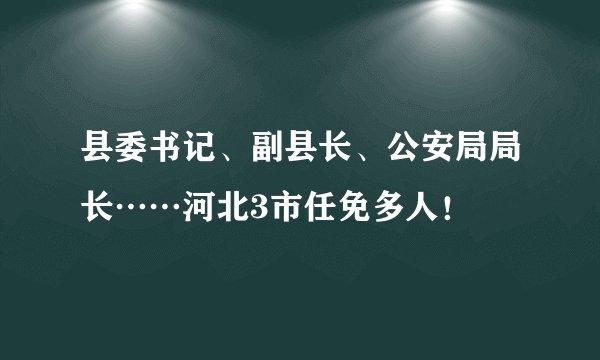 县委书记、副县长、公安局局长……河北3市任免多人！