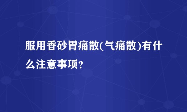 服用香砂胃痛散(气痛散)有什么注意事项？
