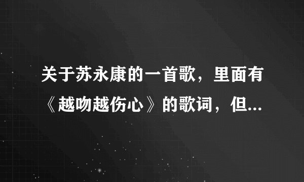 关于苏永康的一首歌，里面有《越吻越伤心》的歌词，但是另一首个来的。