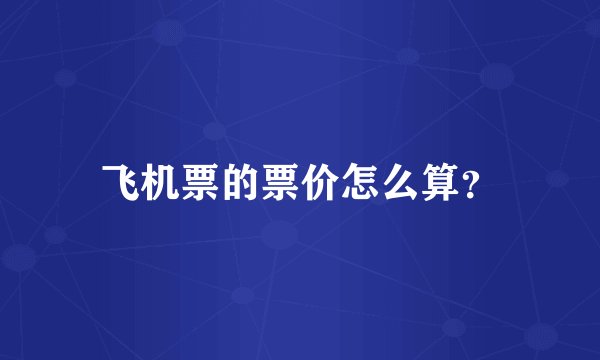 飞机票的票价怎么算？