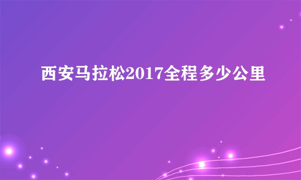 西安马拉松2017全程多少公里