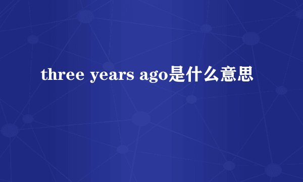 three years ago是什么意思