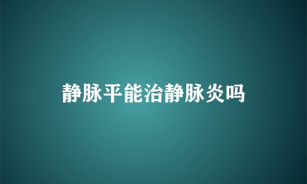 静脉平能治静脉炎吗