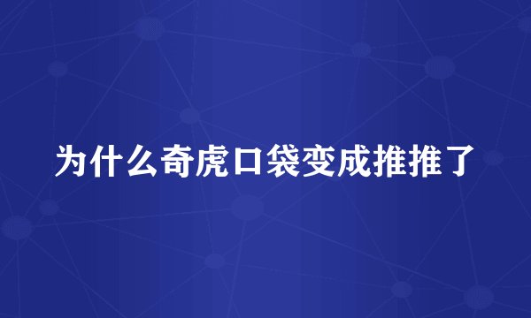 为什么奇虎口袋变成推推了