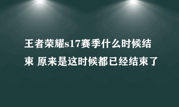 王者荣耀s17赛季什么时候结束 原来是这时候都已经结束了