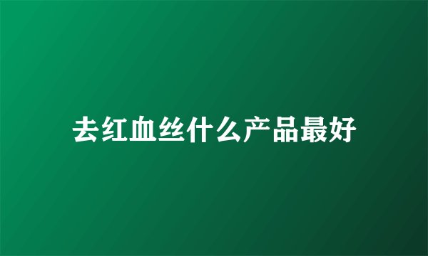 去红血丝什么产品最好