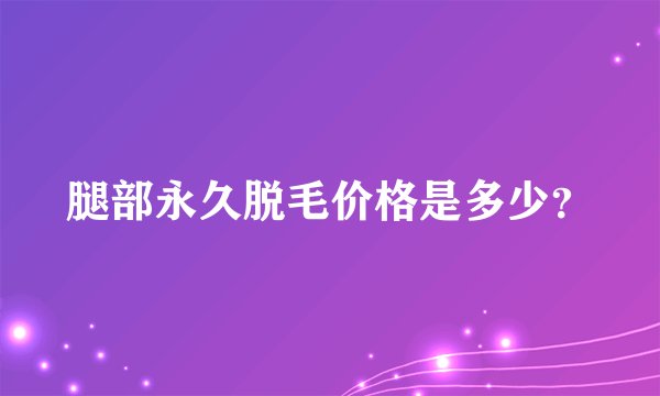 腿部永久脱毛价格是多少？
