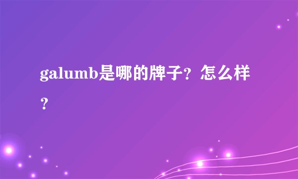 galumb是哪的牌子？怎么样？