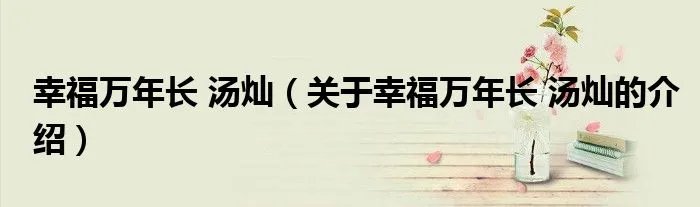 幸福万年长 汤灿（关于幸福万年长 汤灿的介绍）