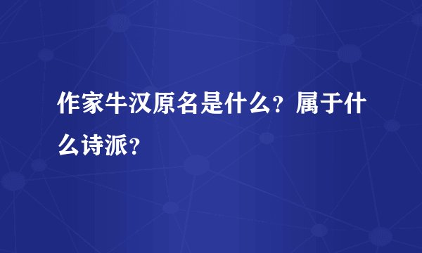 作家牛汉原名是什么？属于什么诗派？