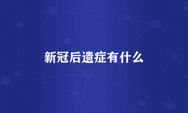 新冠后遗症有什么
