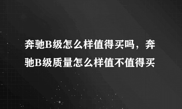 奔驰B级怎么样值得买吗，奔驰B级质量怎么样值不值得买