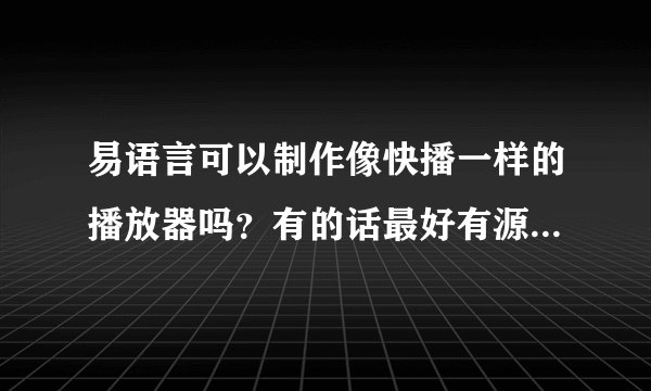 易语言可以制作像快播一样的播放器吗？有的话最好有源码，谢谢。