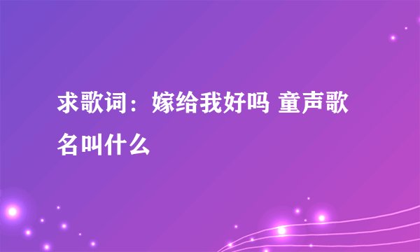 求歌词:嫁给我好吗 童声歌名叫什么