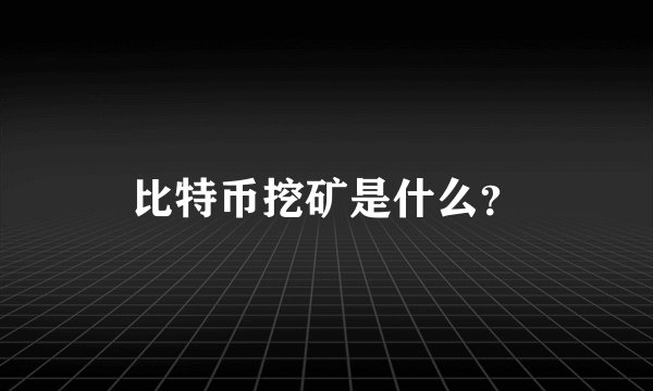 比特币挖矿是什么？