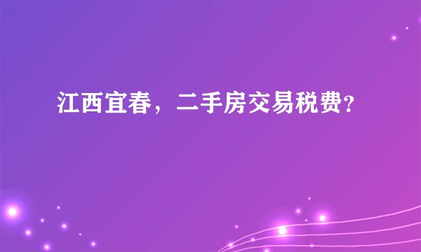 江西宜春，二手房交易税费？