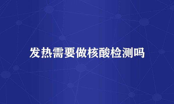 发热需要做核酸检测吗