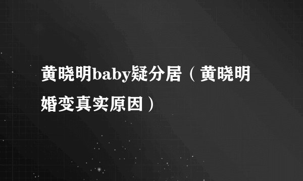 黄晓明baby疑分居（黄晓明婚变真实原因）