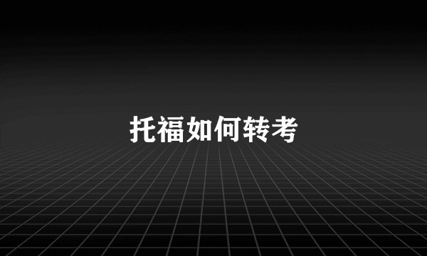 托福如何转考