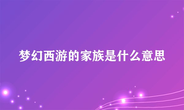 梦幻西游的家族是什么意思