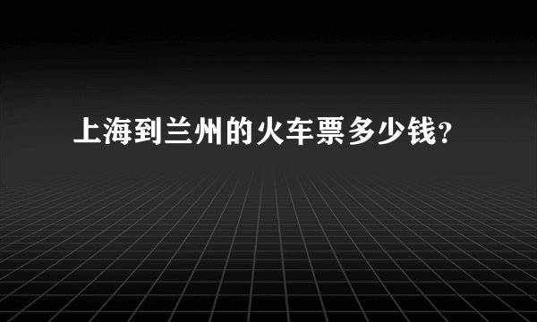 上海到兰州的火车票多少钱？
