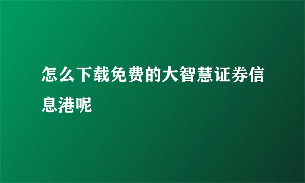 怎么下载免费的大智慧证券信息港呢