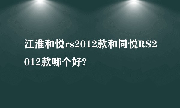 江淮和悦rs2012款和同悦RS2012款哪个好?