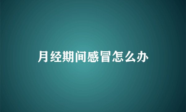 月经期间感冒怎么办