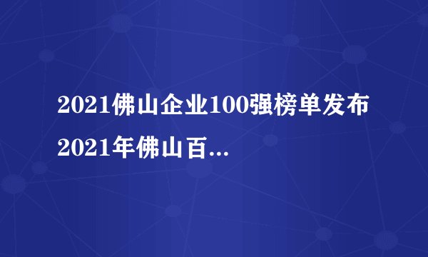 2021佛山企业100强榜单发布 2021年佛山百强企业排行榜一览