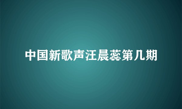 中国新歌声汪晨蕊第几期