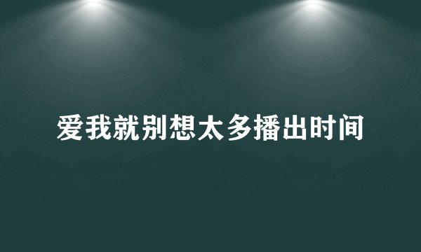爱我就别想太多播出时间