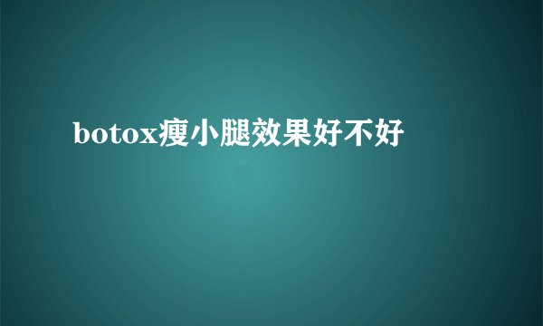 botox瘦小腿效果好不好