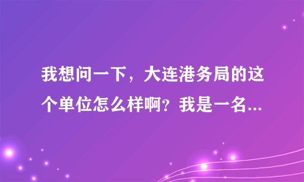 我想问一下，大连港务局的这个单位怎么样啊？我是一名大专学生，它说我们得签5年的就业和同.