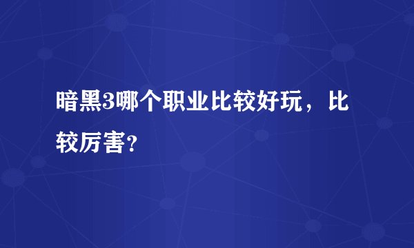 暗黑3哪个职业比较好玩,比较厉害?